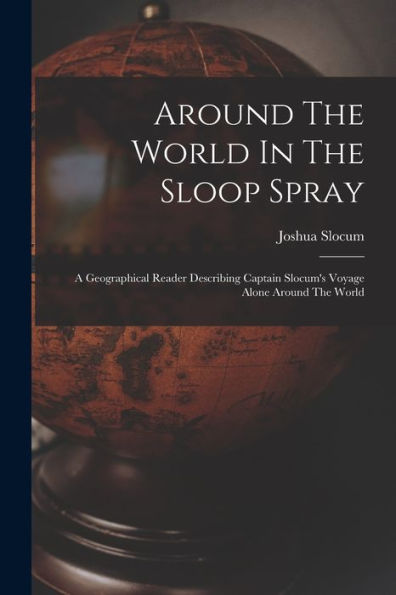 Around The World In The Sloop Spray: A Geographical Reader Describing Captain Slocum'S Voyage Alone Around The World