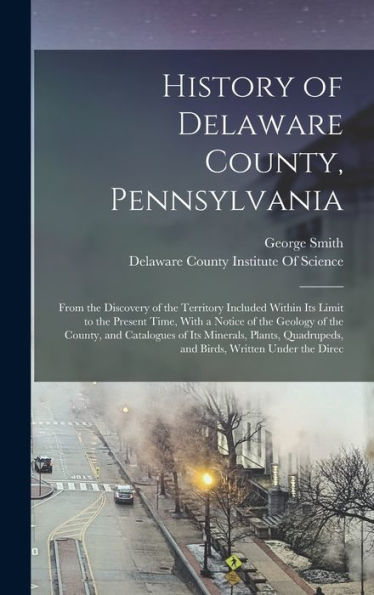 History Of Delaware County, Pennsylvania: From The Discovery Of The Territory Included Within Its Limit To The Present Time, With A Notice Of The ... And Birds, Written Under The Direc