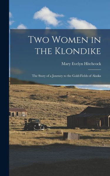 Two Women In The Klondike: The Story Of A Journey To The Gold-Fields Of Alaska