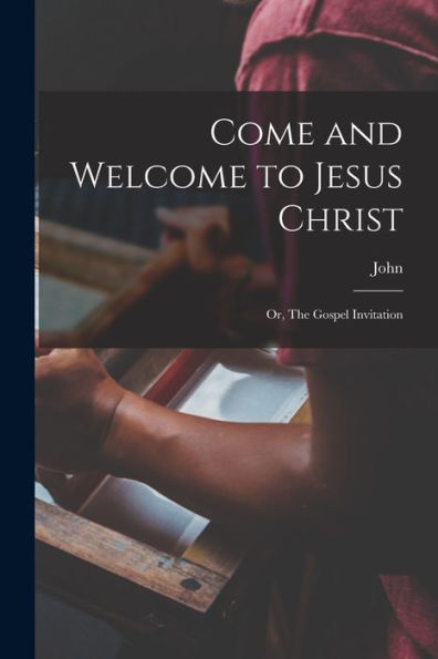 Come And Welcome To Jesus Christ; Or, The Gospel Invitation