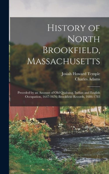 History Of North Brookfield, Massachusetts: Preceded By An Account Of Old Quabaug, Indian And English Occupation, 1647-1676; Brookfield Records, 1686-1783