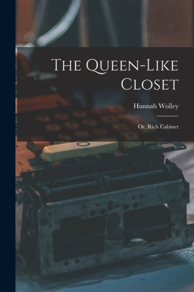 The Queen-Like Closet: Or, Rich Cabinet