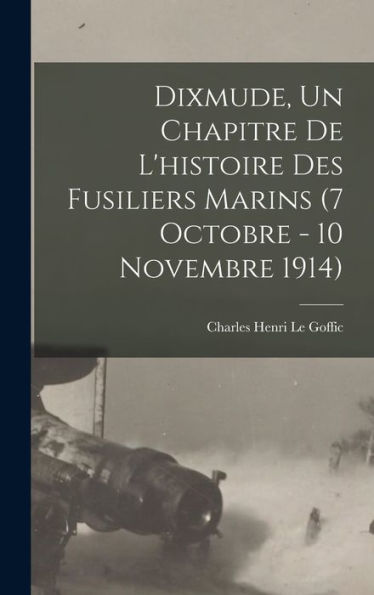Dixmude, Un Chapitre De L'Histoire Des Fusiliers Marins (7 Octobre - 10 Novembre 1914) (French Edition)