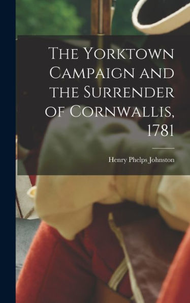 The Yorktown Campaign And The Surrender Of Cornwallis, 1781