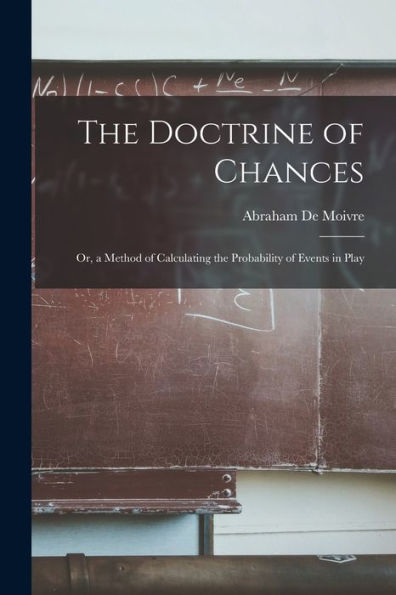 The Doctrine Of Chances: Or, A Method Of Calculating The Probability Of Events In Play