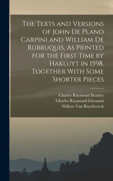 The Texts And Versions Of John De Plano Carpini And William De Rubruquis, As Printed For The First Time By Hakluyt In 1598, Together With Some Shorter Pieces
