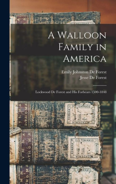 A Walloon Family In America: Lockwood De Forest And His Forbears 1500-1848