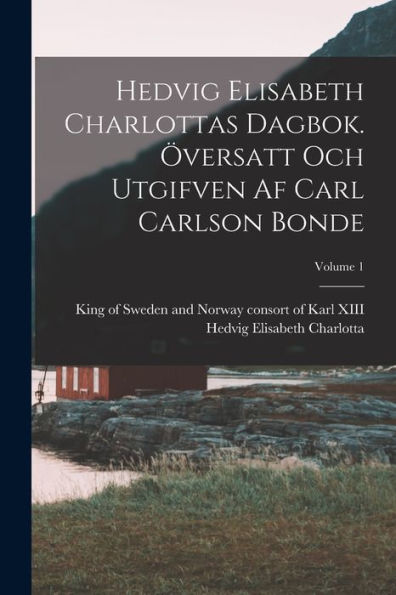 Hedvig Elisabeth Charlottas Dagbok. Översatt Och Utgifven Af Carl Carlson Bonde; Volume 1 (Swedish Edition)