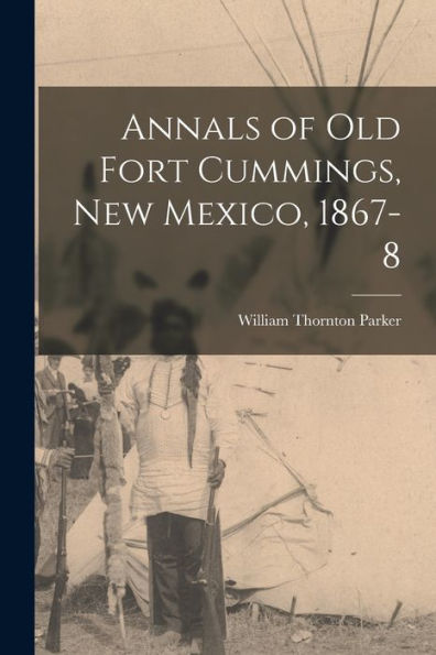 Annals Of Old Fort Cummings, New Mexico, 1867-8