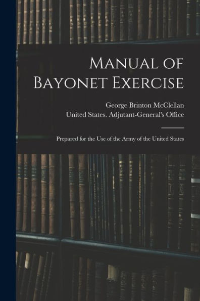 Manual Of Bayonet Exercise: Prepared For The Use Of The Army Of The United States