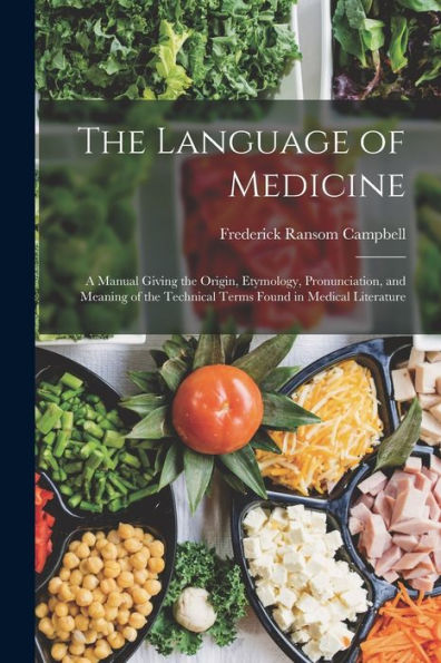 The Language Of Medicine: A Manual Giving The Origin, Etymology, Pronunciation, And Meaning Of The Technical Terms Found In Medical Literature