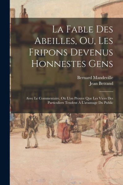 La Fable Des Abeilles, Ou, Les Fripons Devenus Honnestes Gens: Avec Le Commentaire, Où L'On Prouve Que Les Vices Des Particuliers Tendent Á L'Avantage Du Public (French Edition)