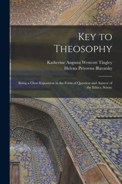 Key To Theosophy: Being A Clear Exposition In The Form Of Question And Answer Of The Ethics, Scienc