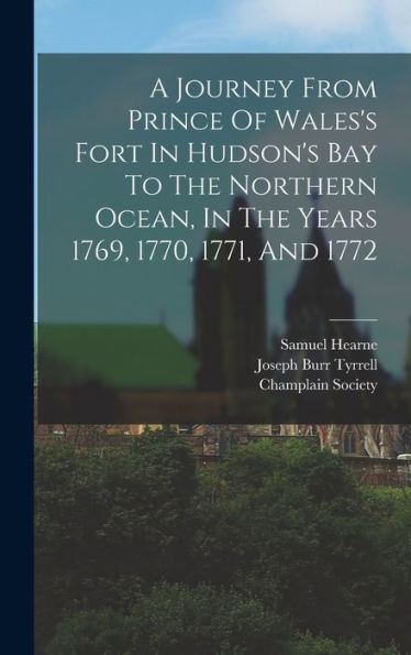 A Journey From Prince Of Wales'S Fort In Hudson'S Bay To The Northern Ocean, In The Years 1769, 1770, 1771, And 1772