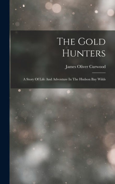 The Gold Hunters: A Story Of Life And Adventure In The Hudson Bay Wilds