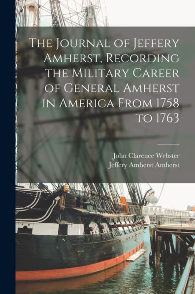 The Journal Of Jeffery Amherst, Recording The Military Career Of General Amherst In America From 1758 To 1763