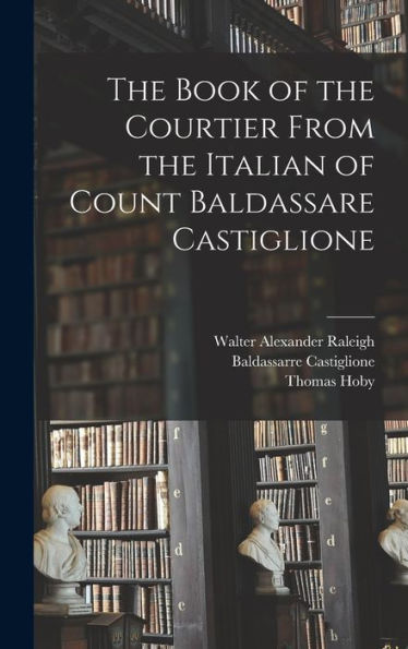 The Book Of The Courtier From The Italian Of Count Baldassare Castiglione