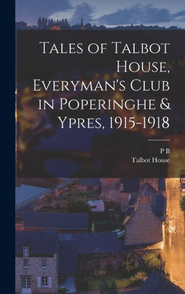 Tales Of Talbot House, Everyman'S Club In Poperinghe & Ypres, 1915-1918
