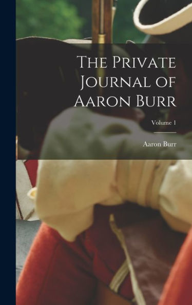 The Private Journal Of Aaron Burr; Volume 1