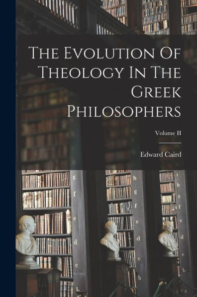 The Evolution Of Theology In The Greek Philosophers; Volume Ii