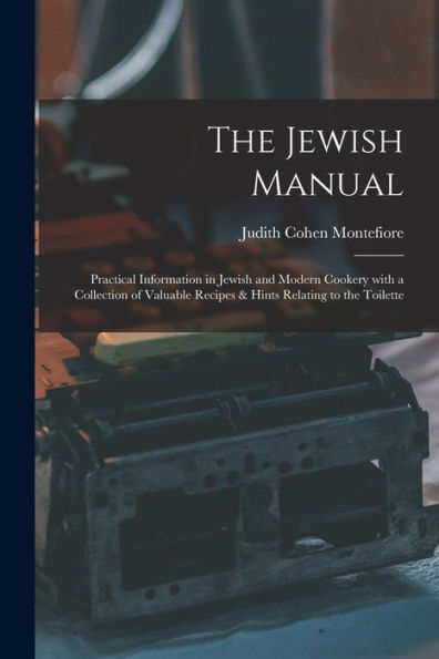 The Jewish Manual: Practical Information In Jewish And Modern Cookery With A Collection Of Valuable Recipes & Hints Relating To The Toilette