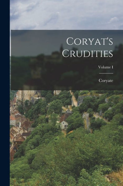 Coryat'S Crudities; Volume I