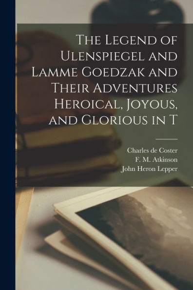 The Legend Of Ulenspiegel And Lamme Goedzak And Their Adventures Heroical, Joyous, And Glorious In T