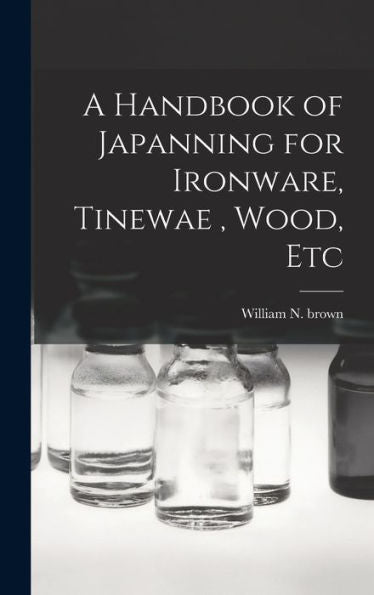 A Handbook Of Japanning For Ironware, Tinewae, Wood, Etc