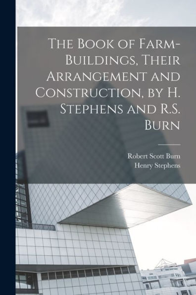 The Book Of Farm-Buildings, Their Arrangement And Construction, By H. Stephens And R.S. Burn