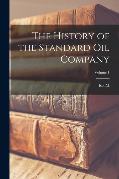 The History Of The Standard Oil Company; Volume 1