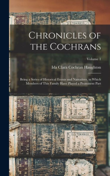Chronicles Of The Cochrans: Being A Series Of Historical Events And Narratives, In Which Members Of This Family Have Played A Prominent Part; Volume 1