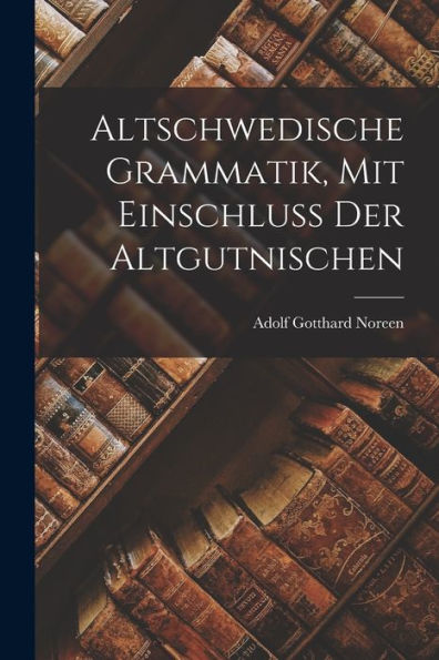 Altschwedische Grammatik, Mit Einschluss Der Altgutnischen (German Edition)