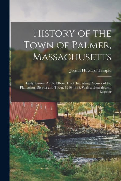 History Of The Town Of Palmer, Massachusetts: Early Known As The Elbow Tract: Including Records Of The Plantation, District And Town, 1716-1889. With A Genealogical Register