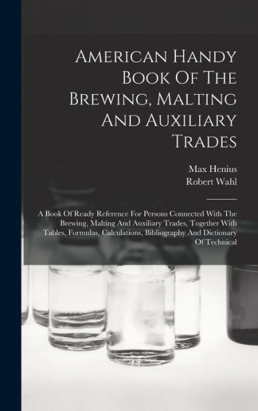 American Handy Book Of The Brewing, Malting And Auxiliary Trades: A Book Of Ready Reference For Persons Connected With The Brewing, Malting And ... Bibliography And Dictionary Of Technical