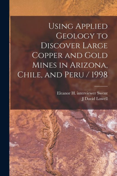 Using Applied Geology To Discover Large Copper And Gold Mines In Arizona, Chile, And Peru / 1998