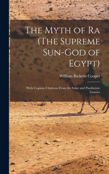 The Myth Of Ra (The Supreme Sun-God Of Egypt): With Copious Citations From The Solar And Pantheistic Litanies