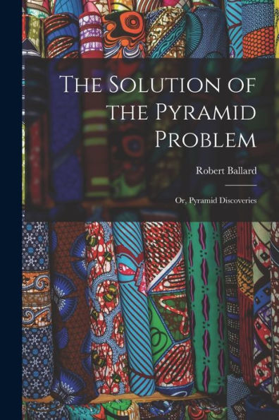 The Solution Of The Pyramid Problem: Or, Pyramid Discoveries