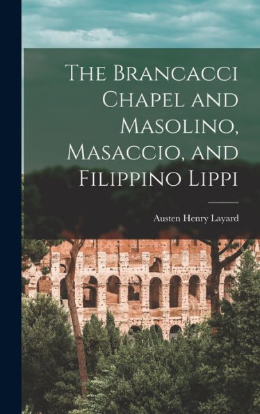 The Brancacci Chapel And Masolino, Masaccio, And Filippino Lippi