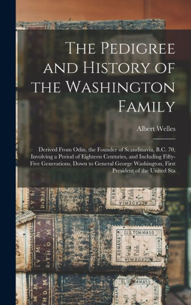 The Pedigree And History Of The Washington Family: Derived From Odin, The Founder Of Scandinavia, B.C. 70, Involving A Period Of Eighteen Centuries, ... Washington, First President Of The United Sta