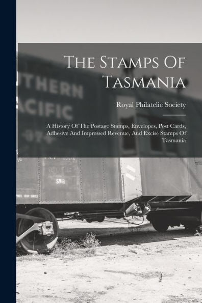 The Stamps Of Tasmania: A History Of The Postage Stamps, Envelopes, Post Cards, Adhesive And Impressed Revenue, And Excise Stamps Of Tasmania