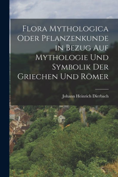 Flora Mythologica Oder Pflanzenkunde In Bezug Auf Mythologie Und Symbolik Der Griechen Und Römer (German Edition)