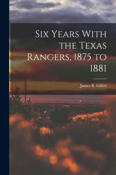 Six Years With The Texas Rangers, 1875 To 1881