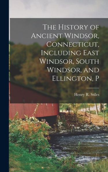 The History Of Ancient Windsor, Connecticut, Including East Windsor, South Windsor, And Ellington, P