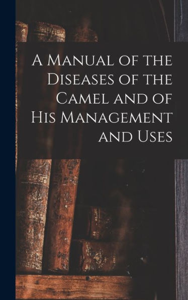 A Manual Of The Diseases Of The Camel And Of His Management And Uses