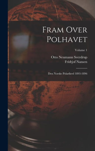 Fram Over Polhavet: Den Norske Polarfærd 1893-1896; Volume 1 (Norwegian Edition)