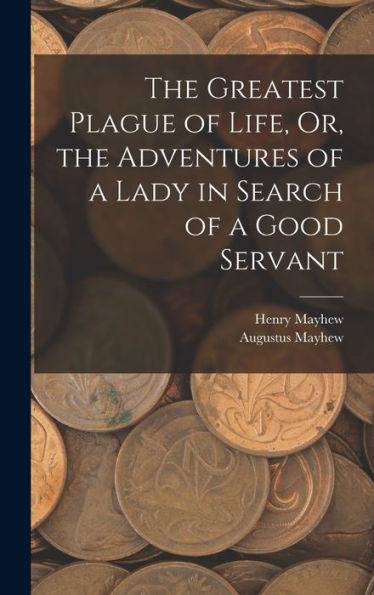 The Greatest Plague Of Life, Or, The Adventures Of A Lady In Search Of A Good Servant
