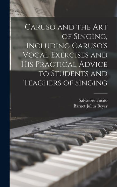 Caruso And The Art Of Singing, Including Caruso'S Vocal Exercises And His Practical Advice To Students And Teachers Of Singing
