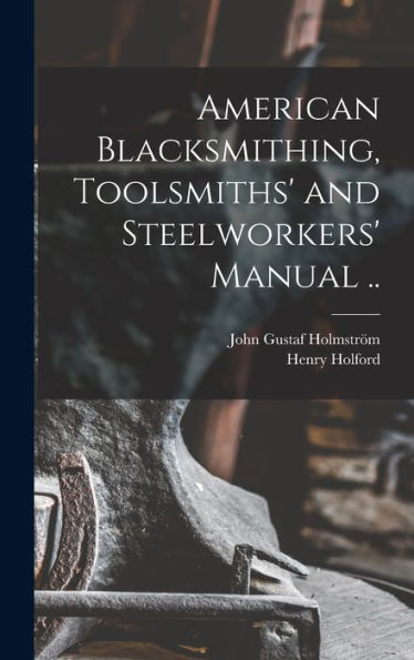 American Blacksmithing, Toolsmiths' And Steelworkers' Manual ..