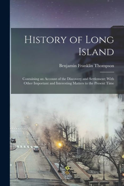 History Of Long Island: Containing An Account Of The Discovery And Settlement; With Other Important And Interesting Matters To The Present Time