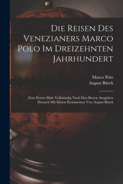 Die Reisen Des Venezianers Marco Polo Im Dreizehnten Jahrhundert: Zum Ersten Male Vollständig Nach Den Besten Ausgaben Deutsch Mit Einem Kommentar Von August Bürck (German Edition)